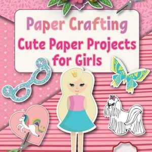 Paper Crafting: Cute Paper Projects for Girls age 8-12 (Crafts for Kids) Paperback – Large Print, August 6, 2020